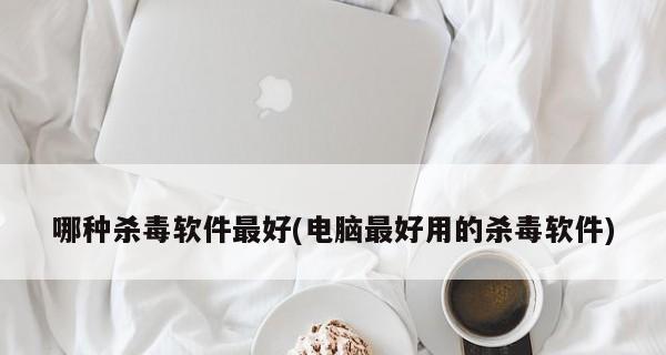 手机病毒查杀软件排行第一是什么（揭秘手机病毒查杀软件中的最佳选择）