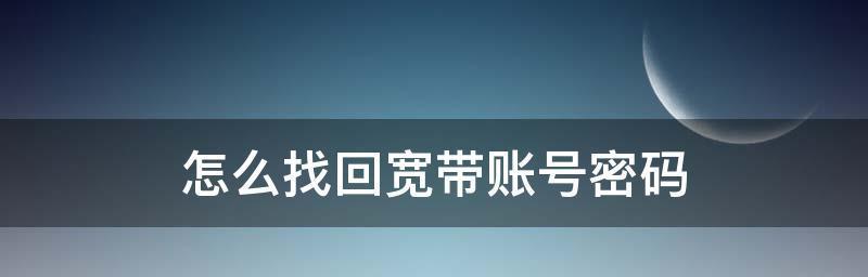 如何查看宽带账号密码（简单方法帮助您找回宽带账号密码）